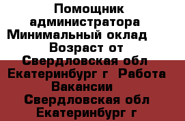 Помощник администратора › Минимальный оклад ­ 25 000 › Возраст от ­ 18 - Свердловская обл., Екатеринбург г. Работа » Вакансии   . Свердловская обл.,Екатеринбург г.